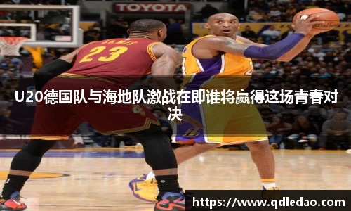 U20德国队与海地队激战在即谁将赢得这场青春对决